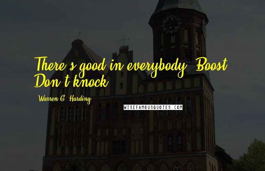 Warren G. Harding Quotes: There's good in everybody. Boost. Don't knock.