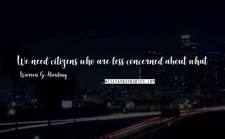 Warren G. Harding Quotes: We need citizens who are less concerned about what their government can do for them, and more concerned about what they can do for the nation.