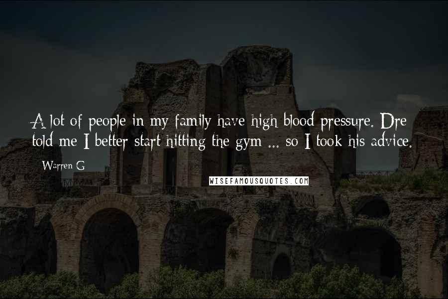 Warren G Quotes: A lot of people in my family have high blood pressure. Dre told me I better start hitting the gym ... so I took his advice.