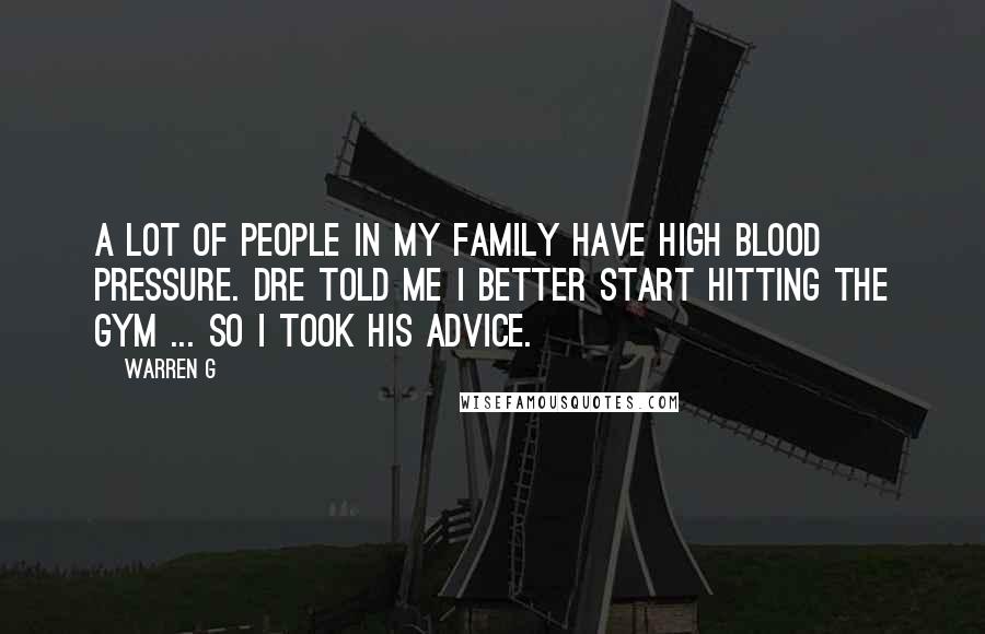 Warren G Quotes: A lot of people in my family have high blood pressure. Dre told me I better start hitting the gym ... so I took his advice.