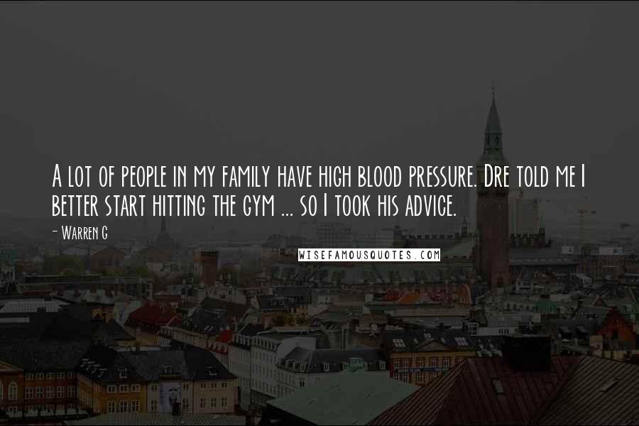 Warren G Quotes: A lot of people in my family have high blood pressure. Dre told me I better start hitting the gym ... so I took his advice.