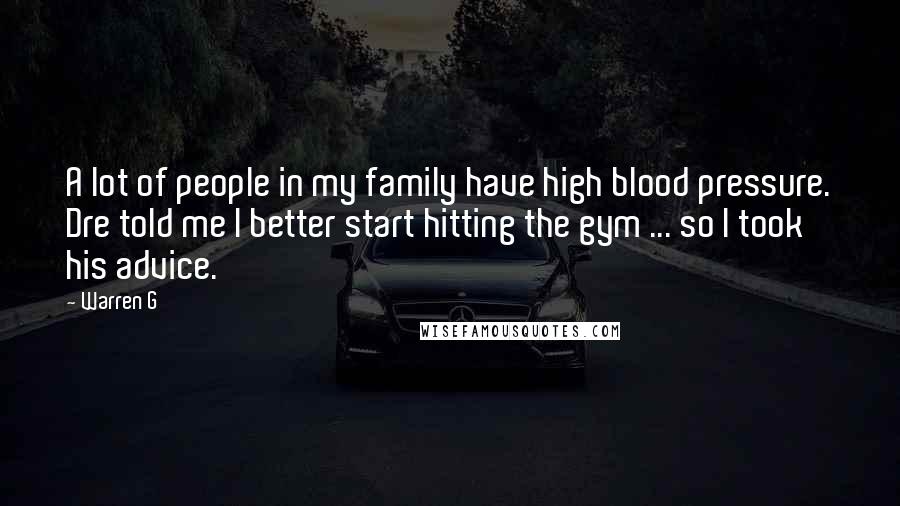 Warren G Quotes: A lot of people in my family have high blood pressure. Dre told me I better start hitting the gym ... so I took his advice.