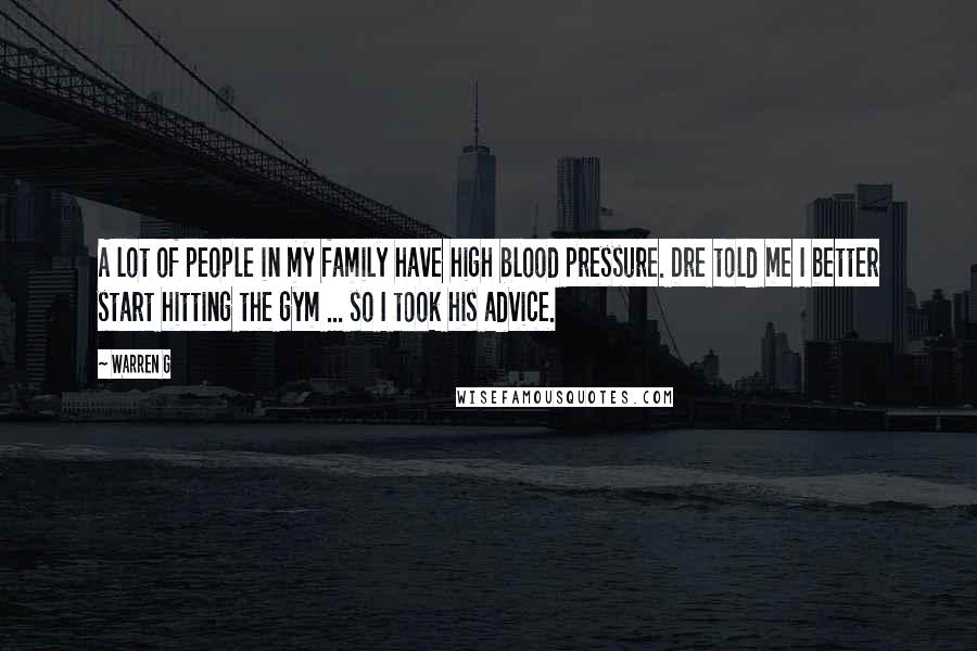 Warren G Quotes: A lot of people in my family have high blood pressure. Dre told me I better start hitting the gym ... so I took his advice.