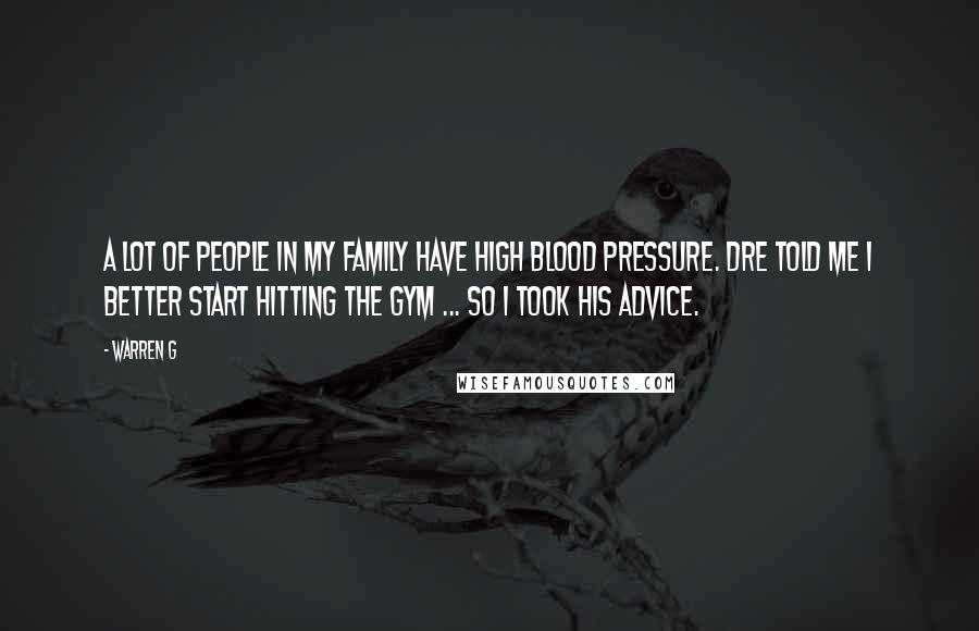 Warren G Quotes: A lot of people in my family have high blood pressure. Dre told me I better start hitting the gym ... so I took his advice.