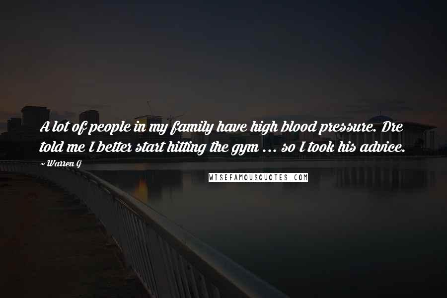 Warren G Quotes: A lot of people in my family have high blood pressure. Dre told me I better start hitting the gym ... so I took his advice.