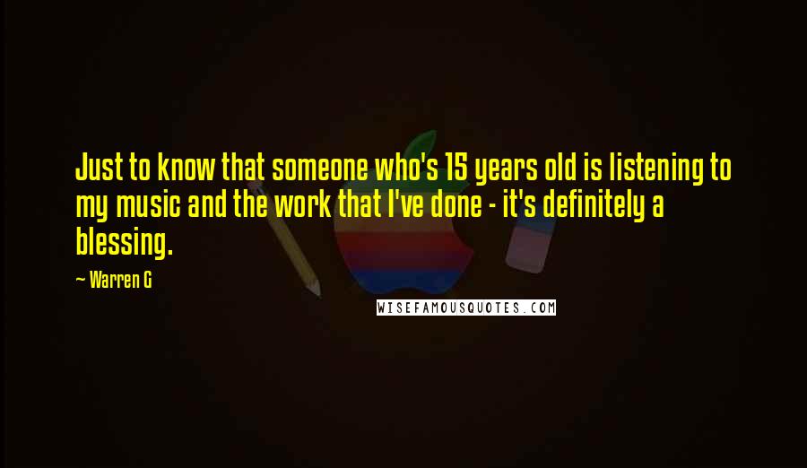 Warren G Quotes: Just to know that someone who's 15 years old is listening to my music and the work that I've done - it's definitely a blessing.