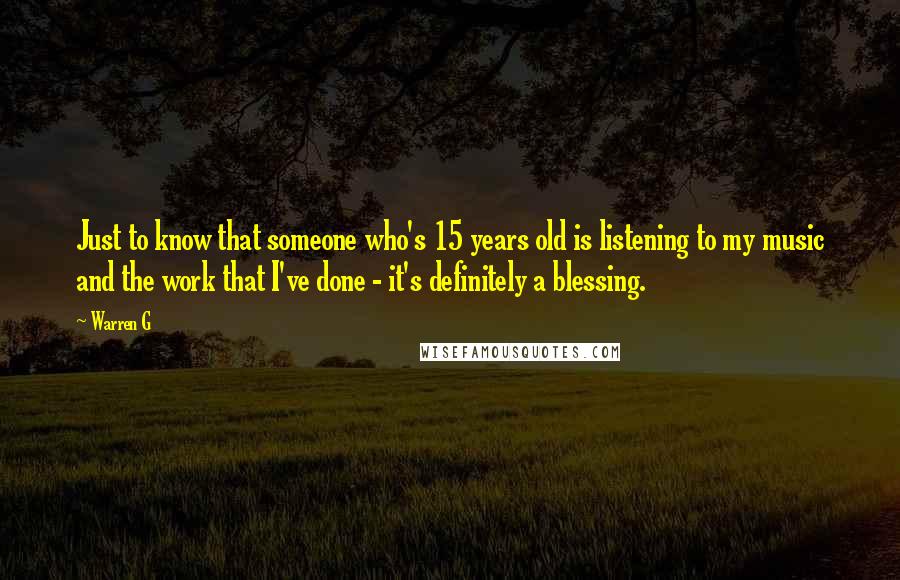 Warren G Quotes: Just to know that someone who's 15 years old is listening to my music and the work that I've done - it's definitely a blessing.