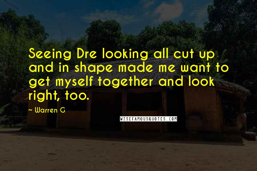 Warren G Quotes: Seeing Dre looking all cut up and in shape made me want to get myself together and look right, too.