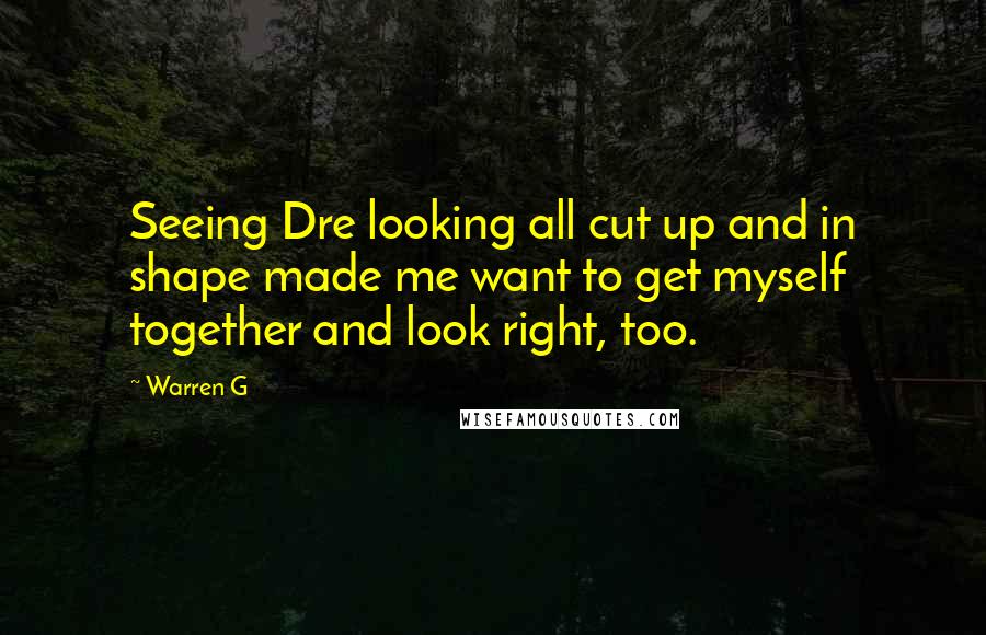 Warren G Quotes: Seeing Dre looking all cut up and in shape made me want to get myself together and look right, too.