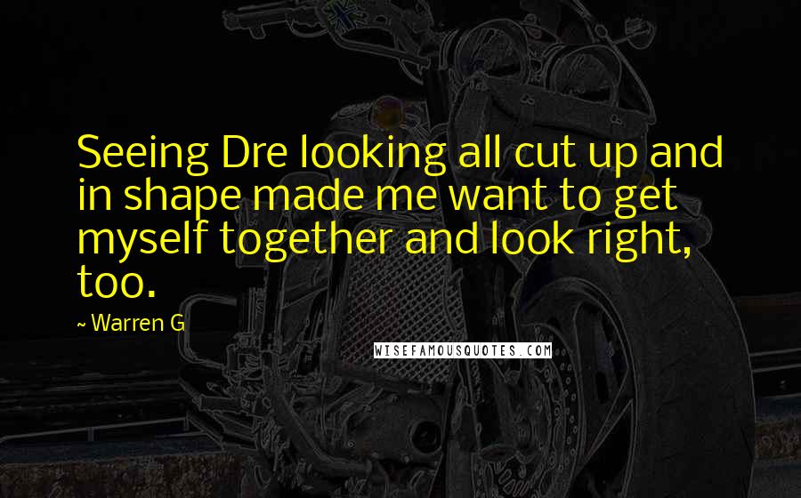 Warren G Quotes: Seeing Dre looking all cut up and in shape made me want to get myself together and look right, too.