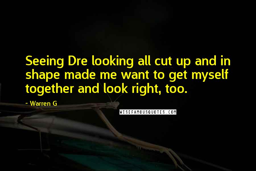 Warren G Quotes: Seeing Dre looking all cut up and in shape made me want to get myself together and look right, too.