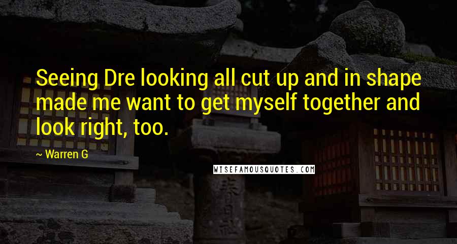 Warren G Quotes: Seeing Dre looking all cut up and in shape made me want to get myself together and look right, too.