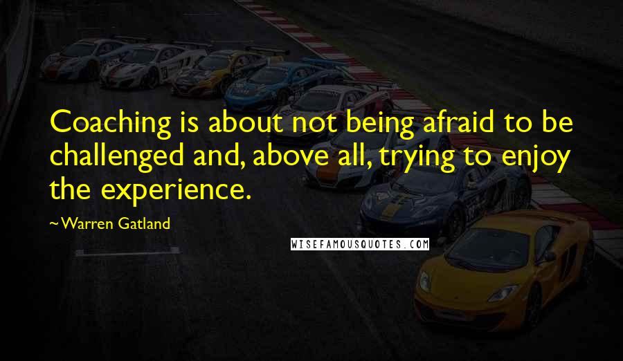 Warren Gatland Quotes: Coaching is about not being afraid to be challenged and, above all, trying to enjoy the experience.