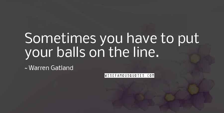 Warren Gatland Quotes: Sometimes you have to put your balls on the line.