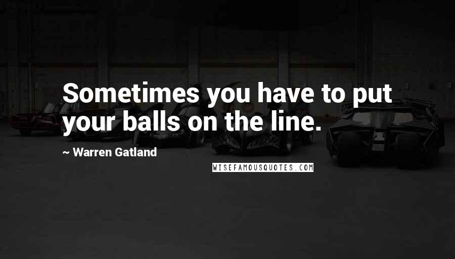 Warren Gatland Quotes: Sometimes you have to put your balls on the line.