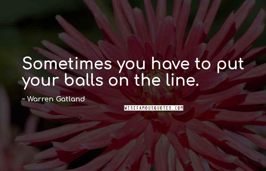 Warren Gatland Quotes: Sometimes you have to put your balls on the line.