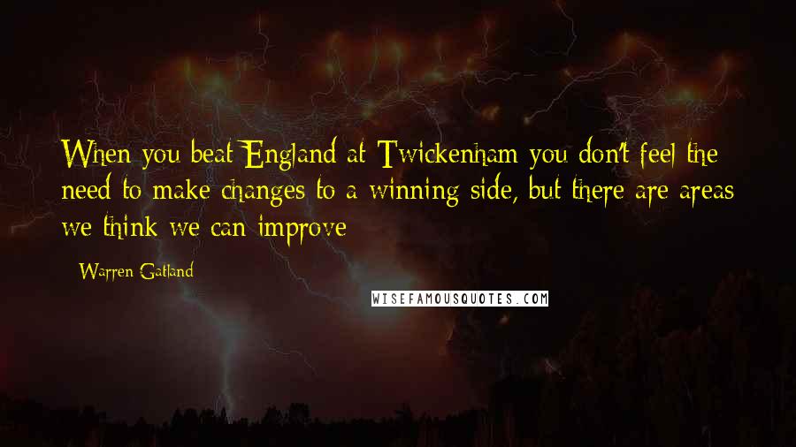 Warren Gatland Quotes: When you beat England at Twickenham you don't feel the need to make changes to a winning side, but there are areas we think we can improve