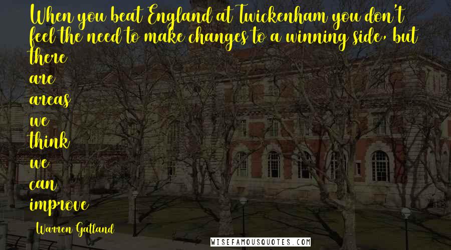 Warren Gatland Quotes: When you beat England at Twickenham you don't feel the need to make changes to a winning side, but there are areas we think we can improve