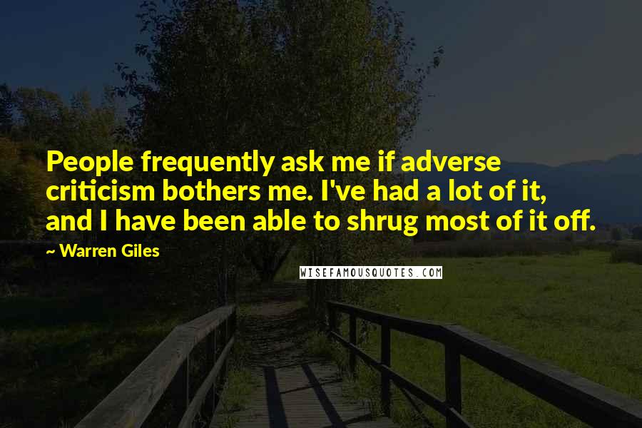 Warren Giles Quotes: People frequently ask me if adverse criticism bothers me. I've had a lot of it, and I have been able to shrug most of it off.