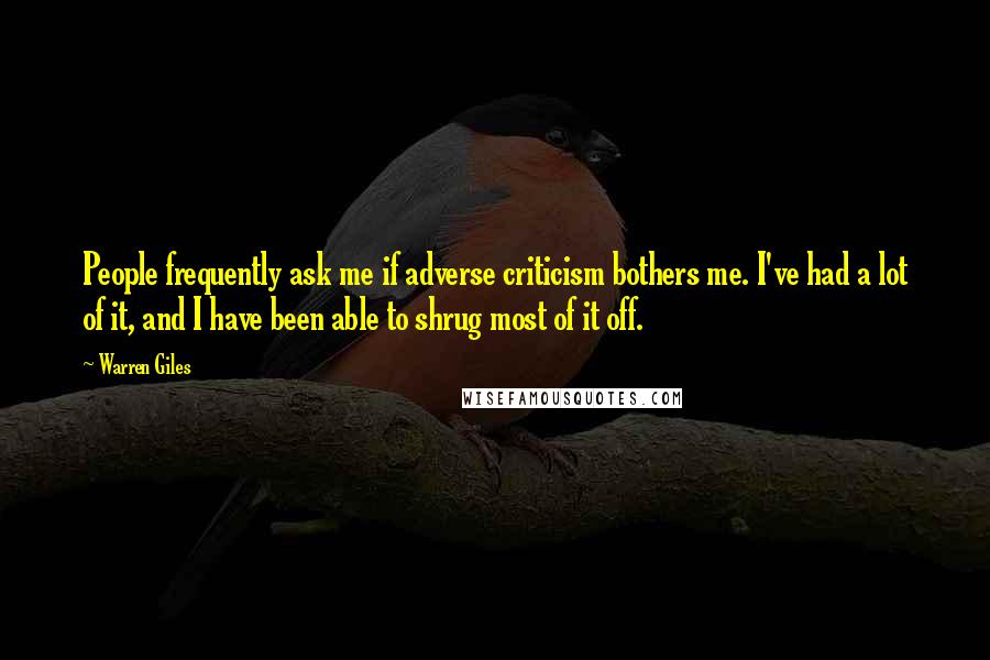 Warren Giles Quotes: People frequently ask me if adverse criticism bothers me. I've had a lot of it, and I have been able to shrug most of it off.