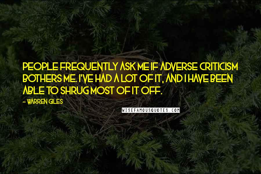 Warren Giles Quotes: People frequently ask me if adverse criticism bothers me. I've had a lot of it, and I have been able to shrug most of it off.