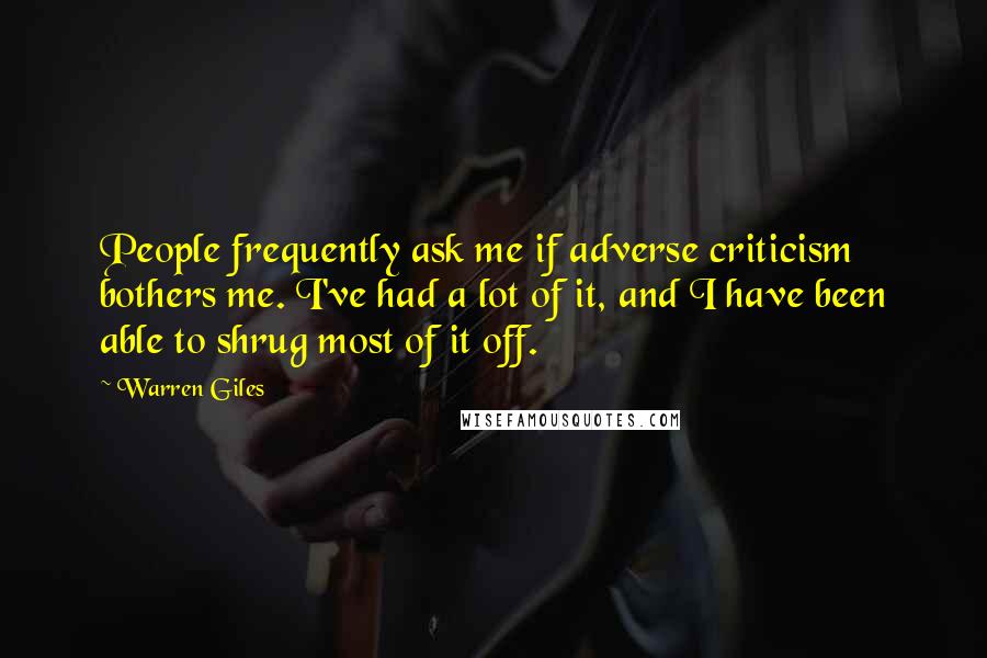 Warren Giles Quotes: People frequently ask me if adverse criticism bothers me. I've had a lot of it, and I have been able to shrug most of it off.