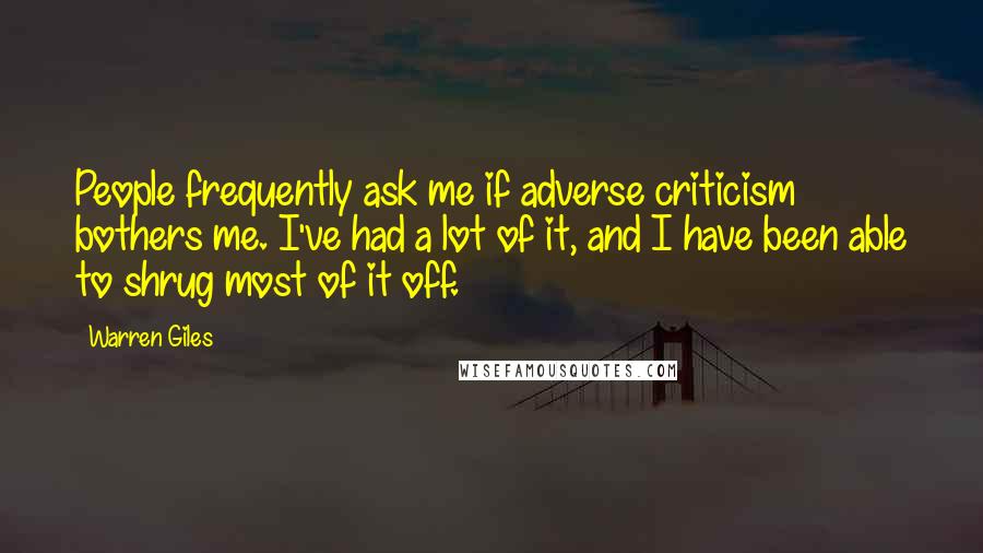 Warren Giles Quotes: People frequently ask me if adverse criticism bothers me. I've had a lot of it, and I have been able to shrug most of it off.