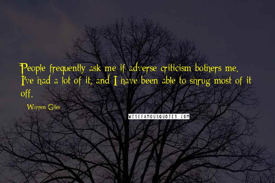 Warren Giles Quotes: People frequently ask me if adverse criticism bothers me. I've had a lot of it, and I have been able to shrug most of it off.