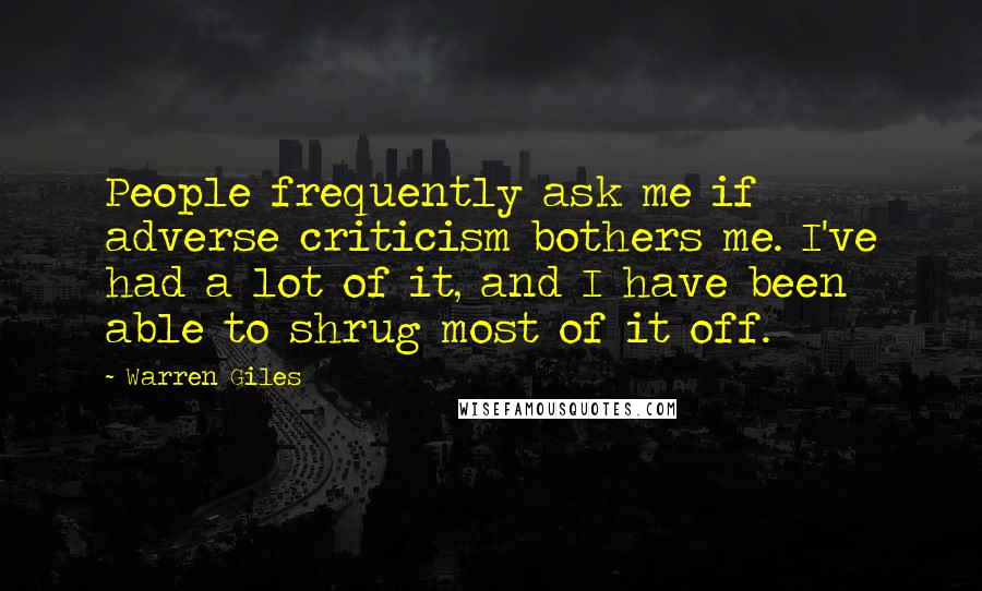 Warren Giles Quotes: People frequently ask me if adverse criticism bothers me. I've had a lot of it, and I have been able to shrug most of it off.