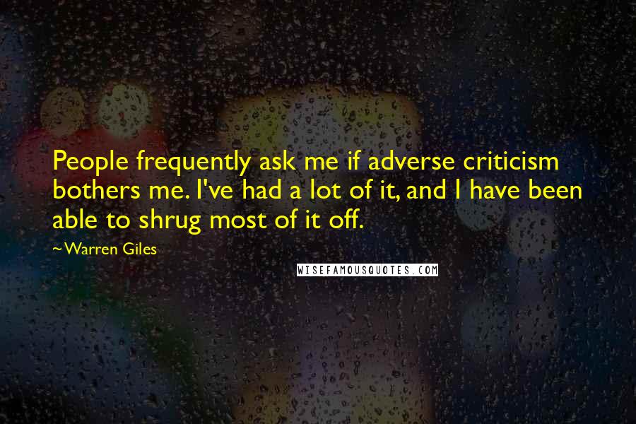 Warren Giles Quotes: People frequently ask me if adverse criticism bothers me. I've had a lot of it, and I have been able to shrug most of it off.