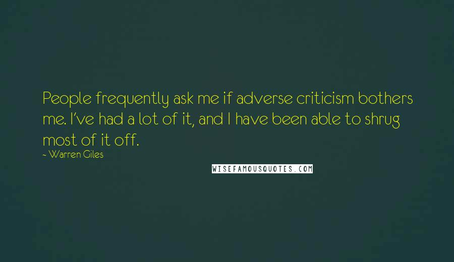 Warren Giles Quotes: People frequently ask me if adverse criticism bothers me. I've had a lot of it, and I have been able to shrug most of it off.