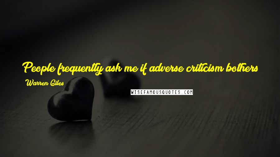 Warren Giles Quotes: People frequently ask me if adverse criticism bothers me. I've had a lot of it, and I have been able to shrug most of it off.