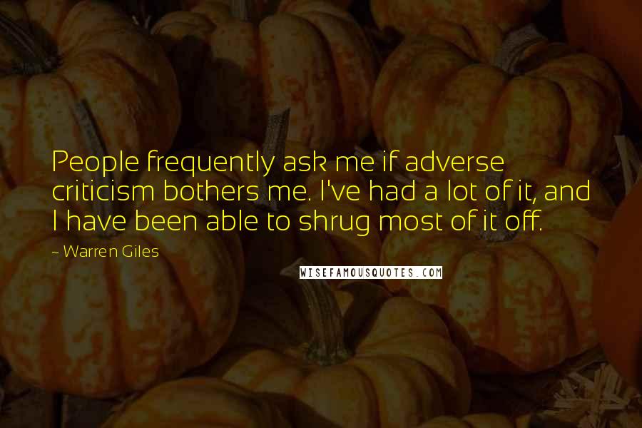 Warren Giles Quotes: People frequently ask me if adverse criticism bothers me. I've had a lot of it, and I have been able to shrug most of it off.