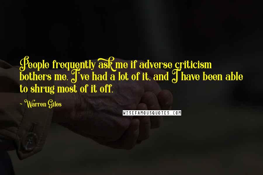 Warren Giles Quotes: People frequently ask me if adverse criticism bothers me. I've had a lot of it, and I have been able to shrug most of it off.