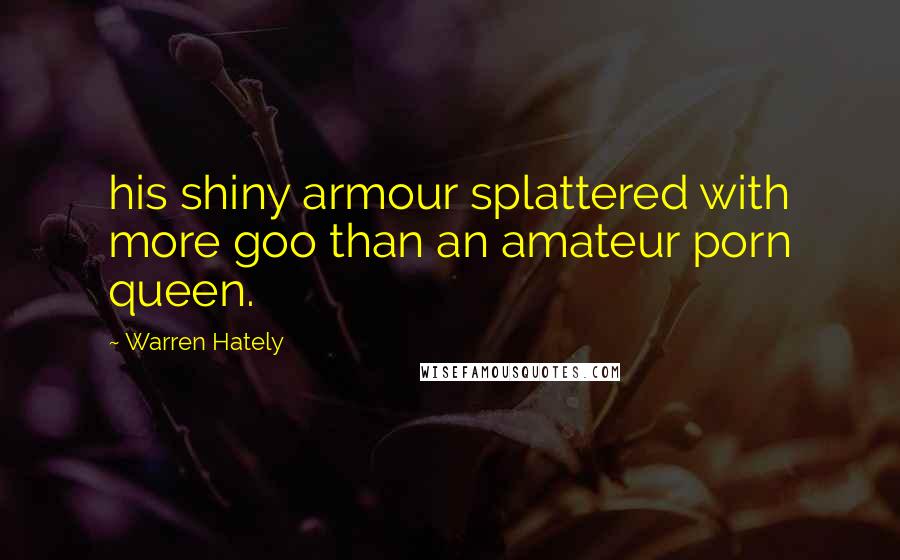 Warren Hately Quotes: his shiny armour splattered with more goo than an amateur porn queen.