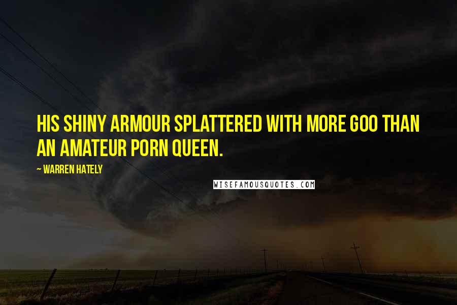 Warren Hately Quotes: his shiny armour splattered with more goo than an amateur porn queen.