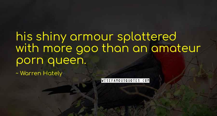 Warren Hately Quotes: his shiny armour splattered with more goo than an amateur porn queen.