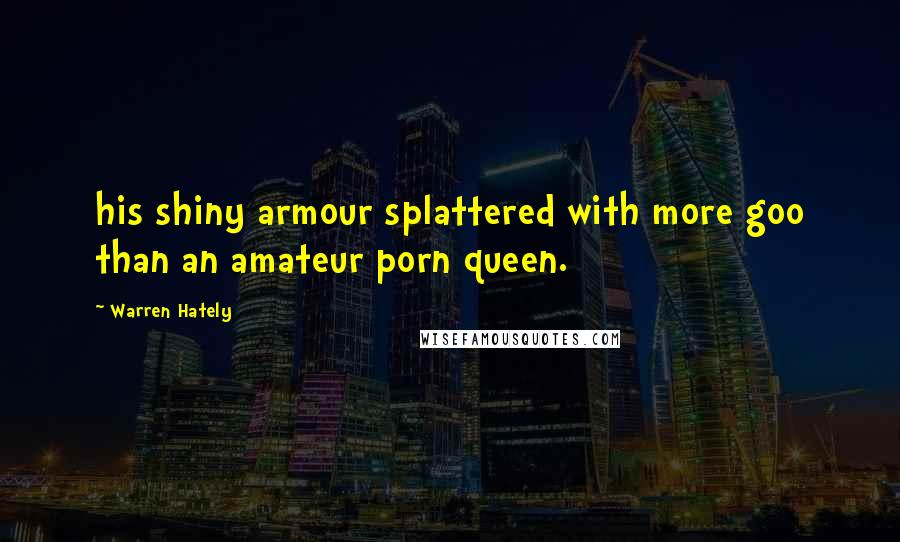 Warren Hately Quotes: his shiny armour splattered with more goo than an amateur porn queen.