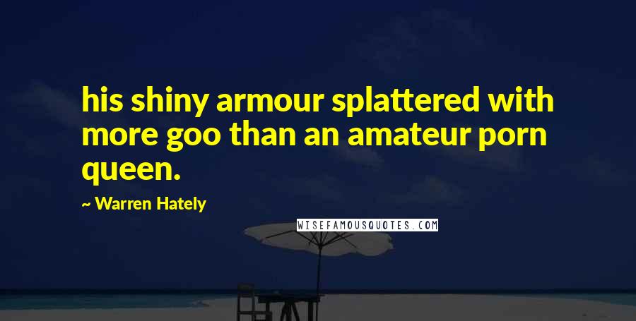 Warren Hately Quotes: his shiny armour splattered with more goo than an amateur porn queen.