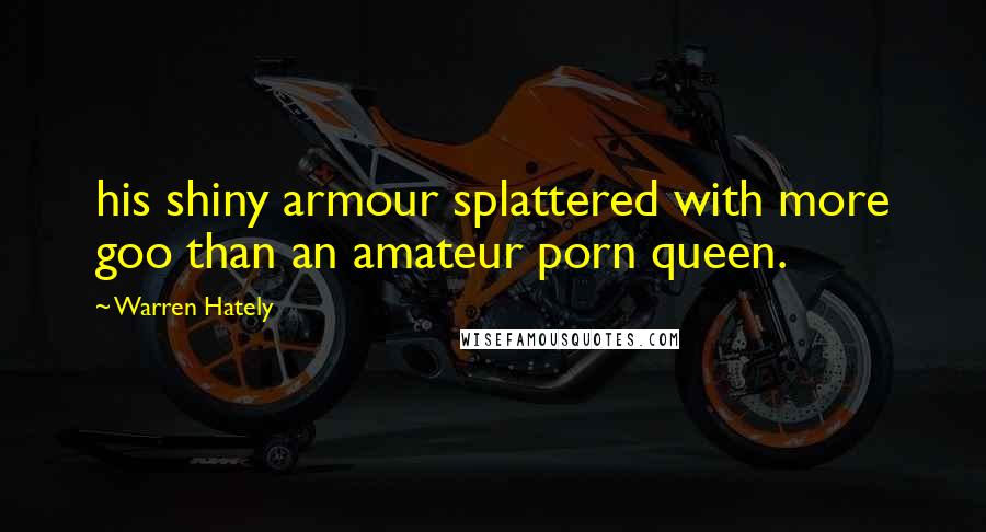 Warren Hately Quotes: his shiny armour splattered with more goo than an amateur porn queen.