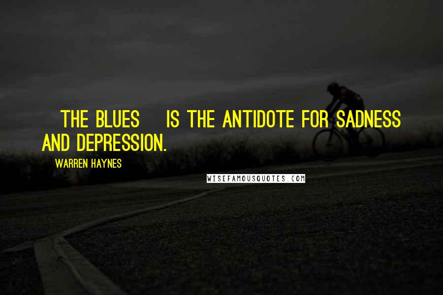 Warren Haynes Quotes: [The blues] is the antidote for sadness and depression.