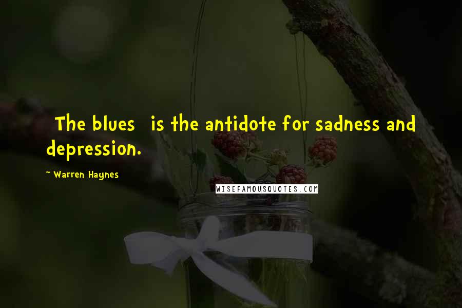 Warren Haynes Quotes: [The blues] is the antidote for sadness and depression.