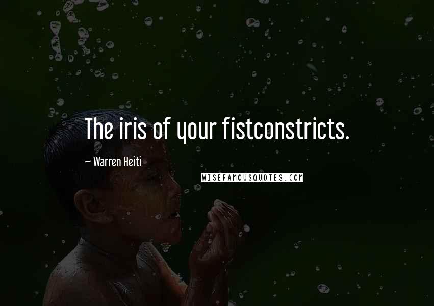 Warren Heiti Quotes: The iris of your fistconstricts.