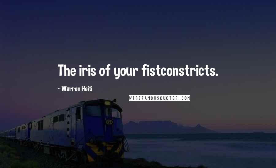 Warren Heiti Quotes: The iris of your fistconstricts.