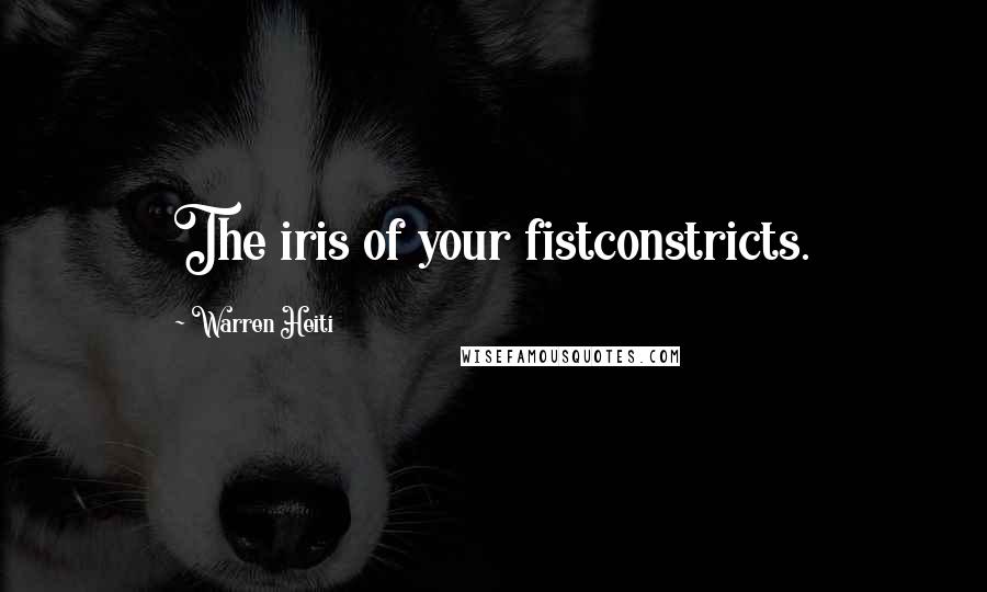 Warren Heiti Quotes: The iris of your fistconstricts.