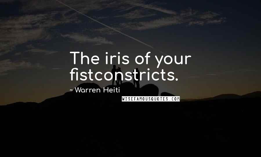 Warren Heiti Quotes: The iris of your fistconstricts.