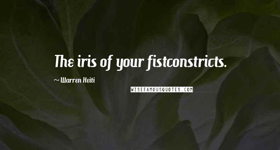 Warren Heiti Quotes: The iris of your fistconstricts.