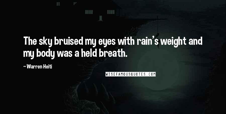 Warren Heiti Quotes: The sky bruised my eyes with rain's weight and my body was a held breath.