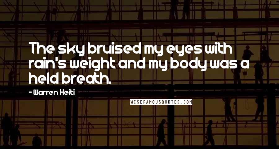 Warren Heiti Quotes: The sky bruised my eyes with rain's weight and my body was a held breath.