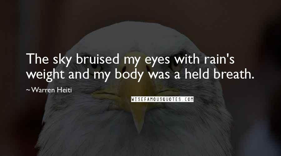 Warren Heiti Quotes: The sky bruised my eyes with rain's weight and my body was a held breath.